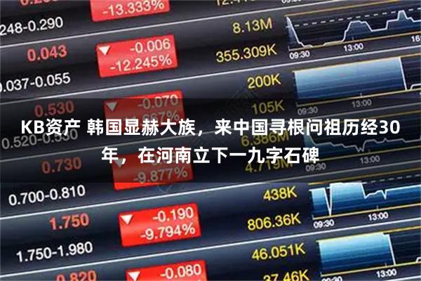 KB资产 韩国显赫大族，来中国寻根问祖历经30年，在河南立下一九字石碑