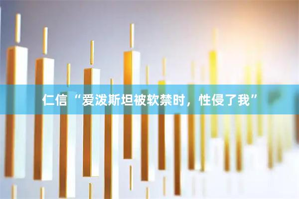 仁信 “爱泼斯坦被软禁时，性侵了我”
