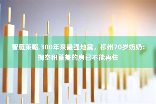 智赢策略 300年来最强地震，柳州70岁奶奶：掏空积蓄盖的房已不能再住