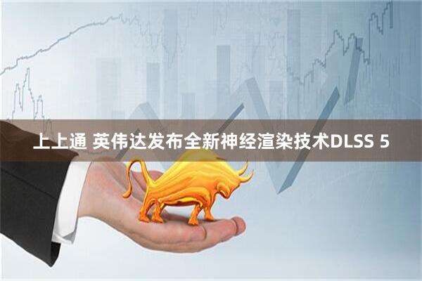 上上通 英伟达发布全新神经渲染技术DLSS 5
