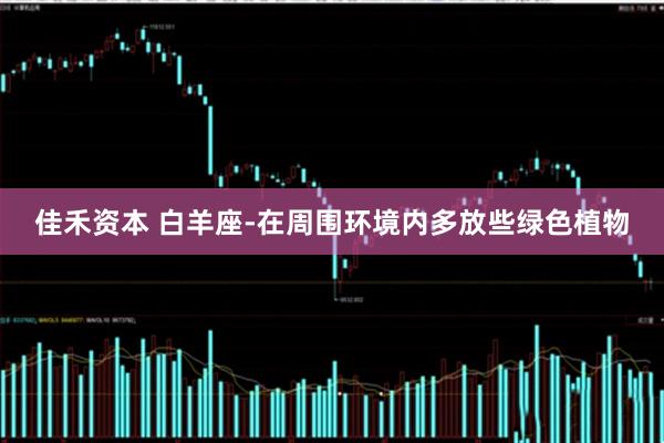 佳禾资本 白羊座-在周围环境内多放些绿色植物