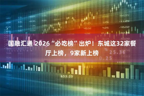 国融汇通 2026“必吃榜”出炉！东城这32家餐厅上榜，9家新上榜