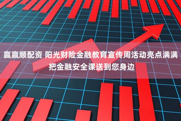 赢赢顺配资 阳光财险金融教育宣传周活动亮点满满 把金融安全课送到您身边